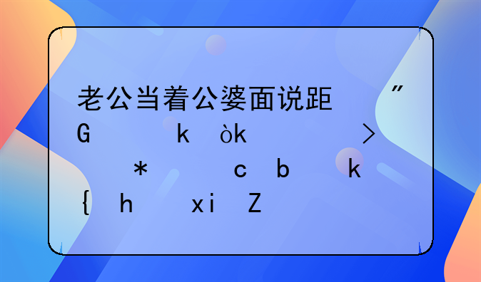 老公当着公婆面说跟我离婚：一句冲动还是深思熟虑的宣言？