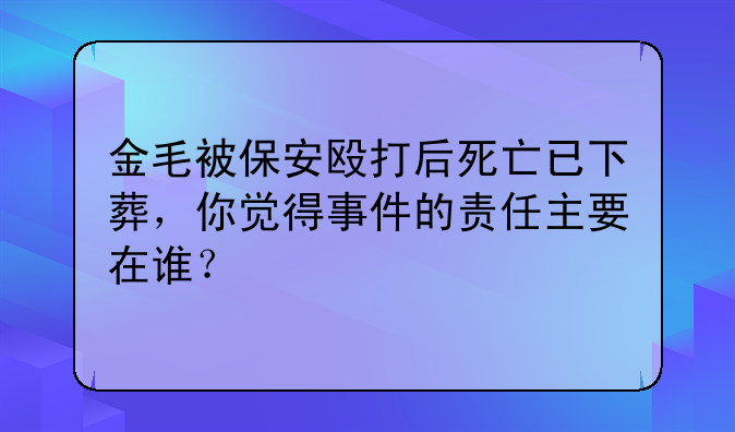 金毛被保安殴打后死亡已下葬，你觉得事件的责任主要在谁？