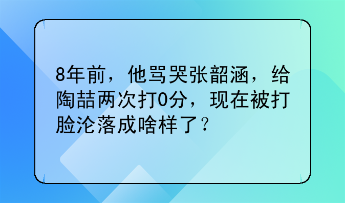 8年前，他骂哭张韶涵，给陶喆两次打0分，现在被打脸沦落成啥样了？