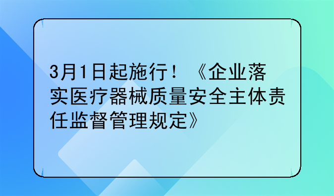 3月1日起施行！《企业落实医疗器械质量安全主体责任监督管理规定》