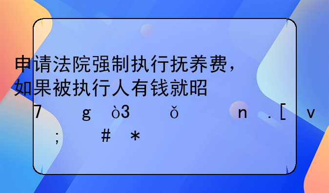 申请法院强制执行抚养费，如果被执行人有钱就是不给，就一直拖着怎么办