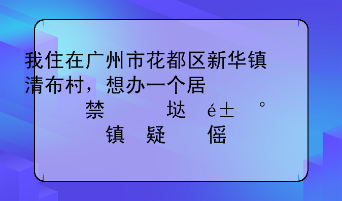我住在广州市花都区新华镇清布村，想办一个居住证要去哪里办理？请把地址说的详细一点。