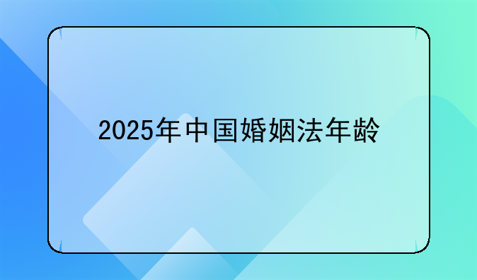 2025年中国婚姻法年龄