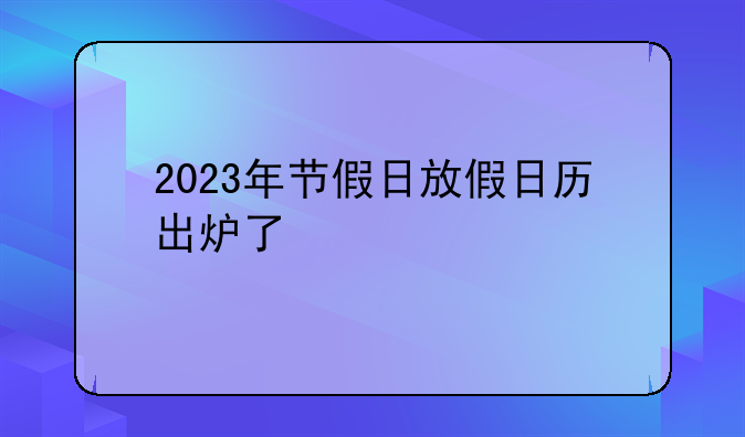 2023年节假日放假日历出炉了