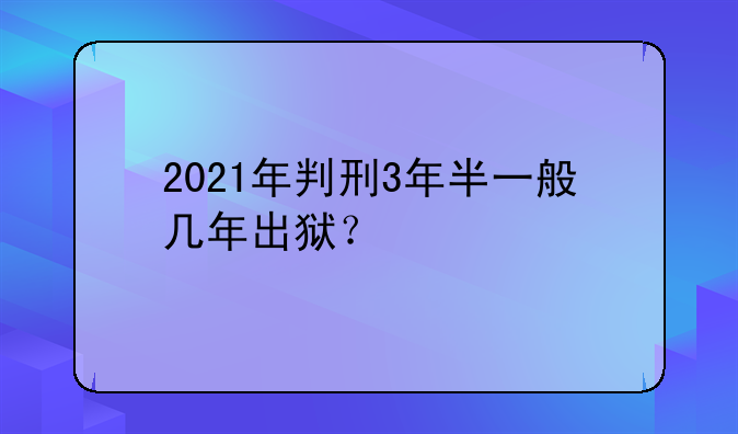 2021年判刑3年半一般几年出狱？