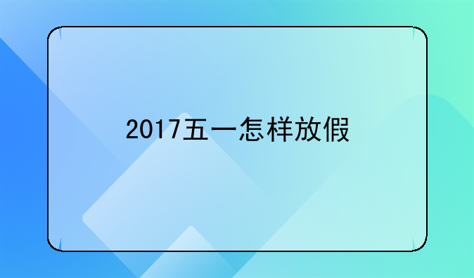 2017五一怎样放假