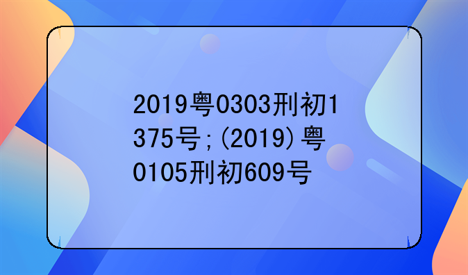 2019粤0303刑初1375号;(2019)粤0105刑初609号