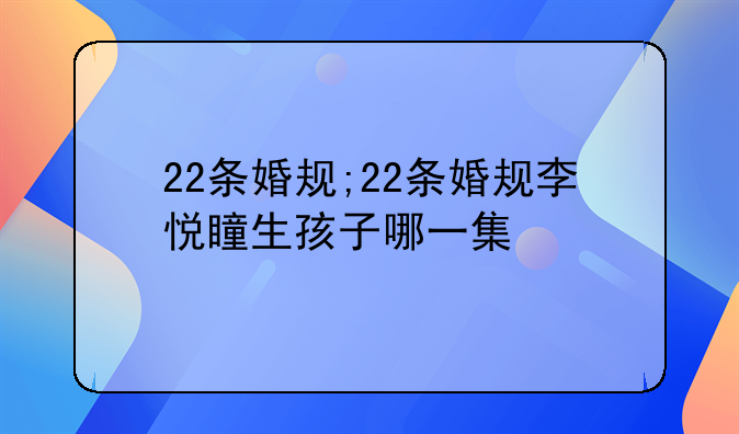 22条婚规;22条婚规李悦瞳生孩子哪一集