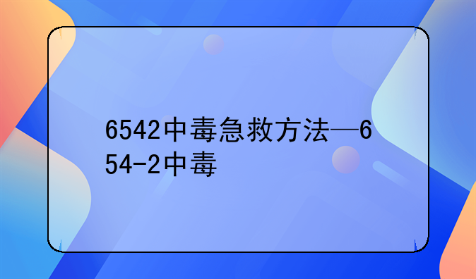 6542中毒急救方法—654-2中毒