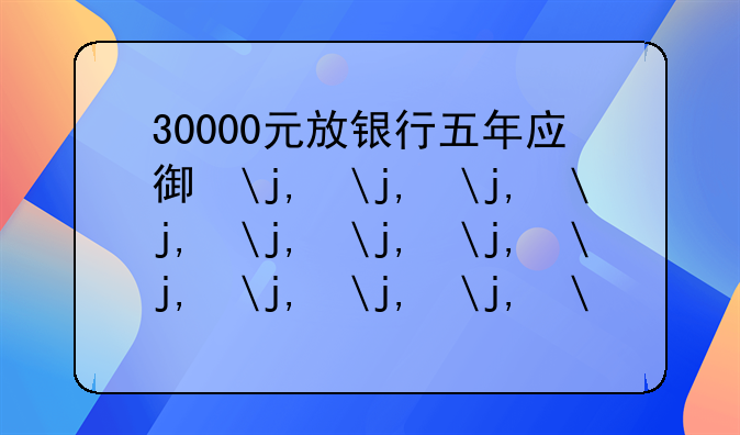 30000元放银行五年应得多少利息