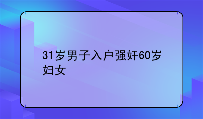 31岁男子入户强奸60岁妇女