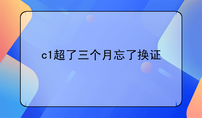 c1超了三个月忘了换证