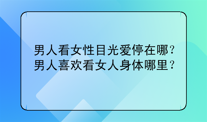男人看女性目光爱停在哪？男人喜欢看女人身体哪里？