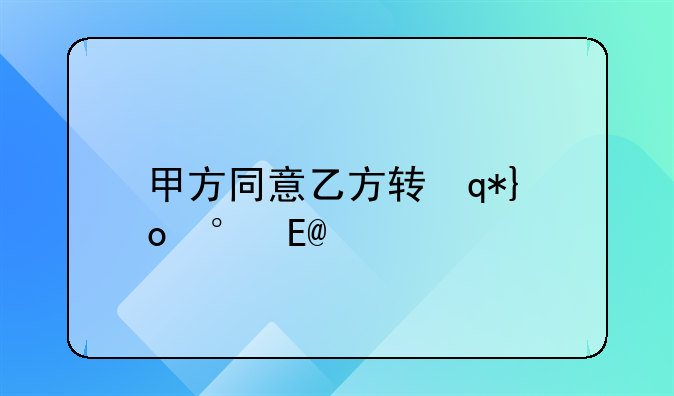 甲方同意乙方转让第三方