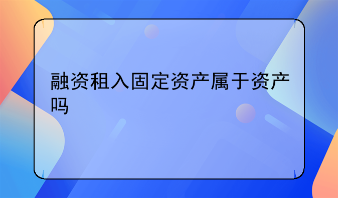 融资租入固定资产属于资产吗