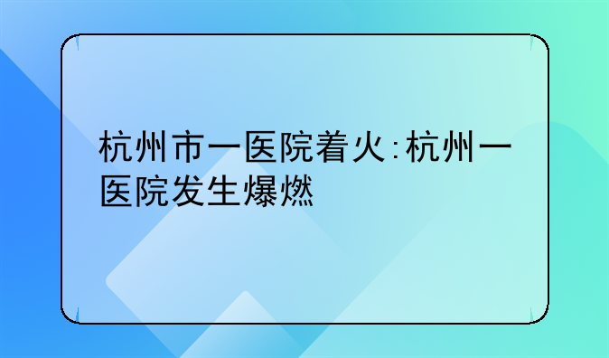 杭州市一医院着火:杭州一医院发生爆燃