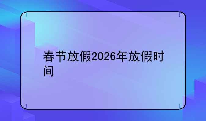 春节放假2026年放假时间
