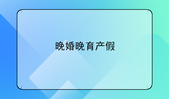 晚婚晚育产假
