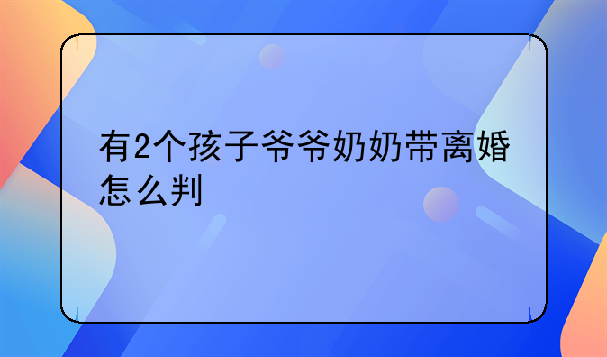 有2个孩子爷爷奶奶带离婚怎么判