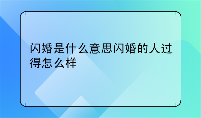 闪婚是什么意思闪婚的人过得怎么样