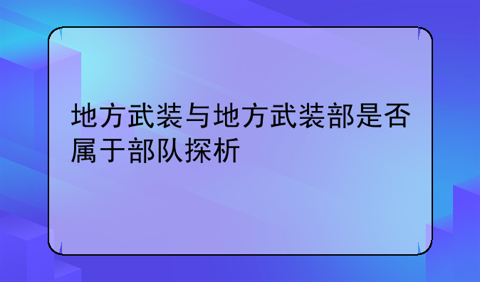地方武装与地方武装部是否属于部队探析