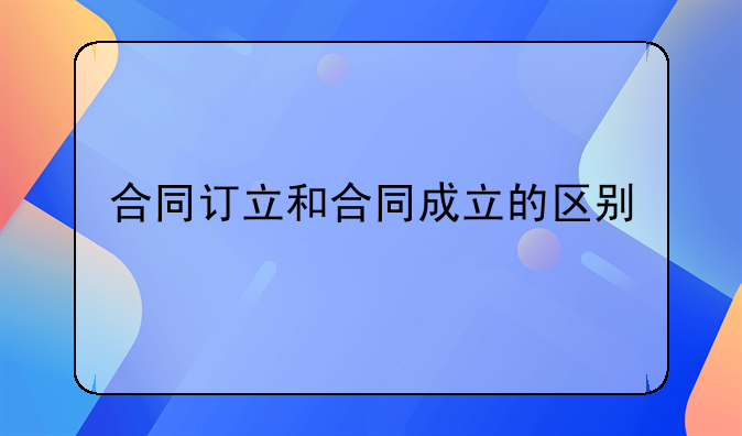 合同订立和合同成立的区别