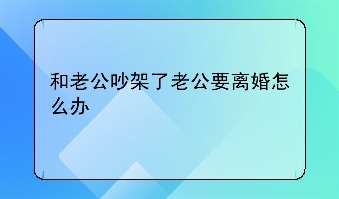 和老公吵架了老公要离婚怎么办