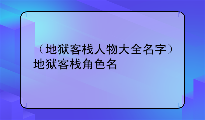 （地狱客栈人物大全名字）地狱客栈角色名