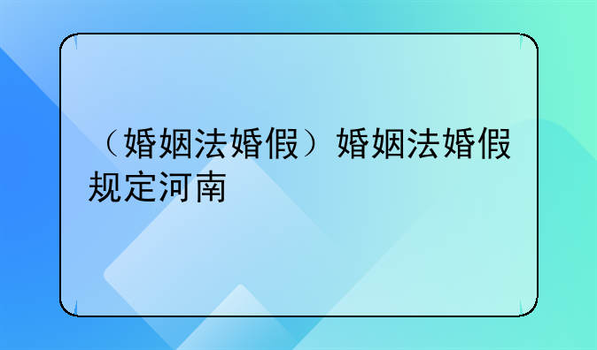 （婚姻法婚假）婚姻法婚假规定河南