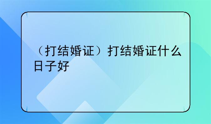 （打结婚证）打结婚证什么日子好