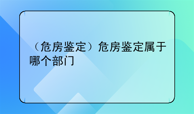（危房鉴定）危房鉴定属于哪个部门