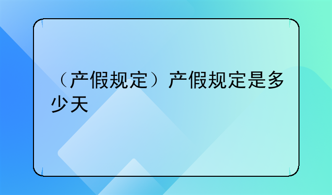 （产假规定）产假规定是多少天