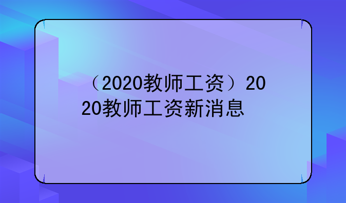 （2020教师工资）2020教师工资新消息