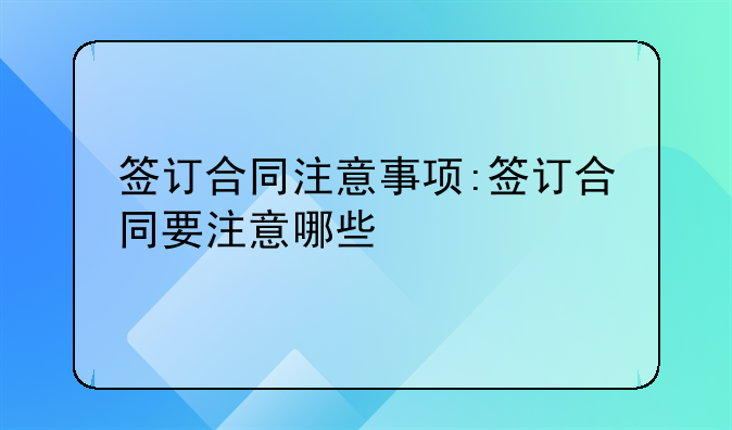 签订合同注意事项:签订合同要注意哪些