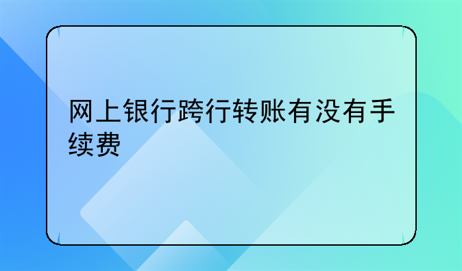 网上银行跨行转账有没有手续费