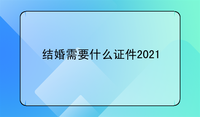 结婚需要什么证件2021