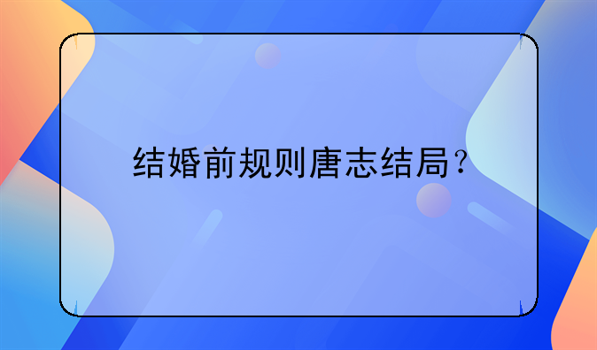 结婚前规则唐志结局？