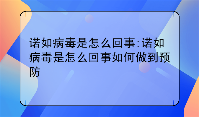 诺如病毒是怎么回事:诺如病毒是怎么回事如何做到预防