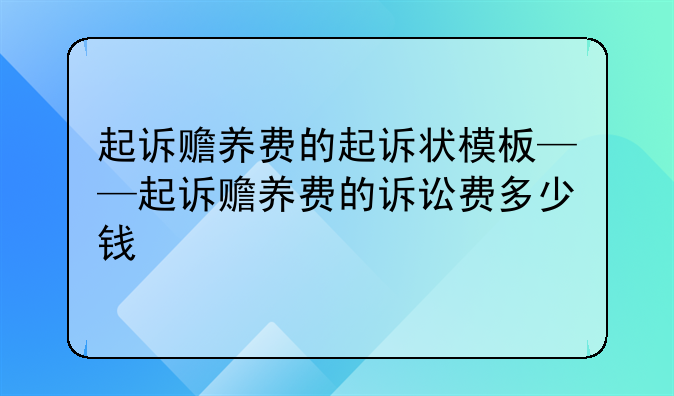起诉赡养费的起诉状模板——起诉赡养费的诉讼费多少钱