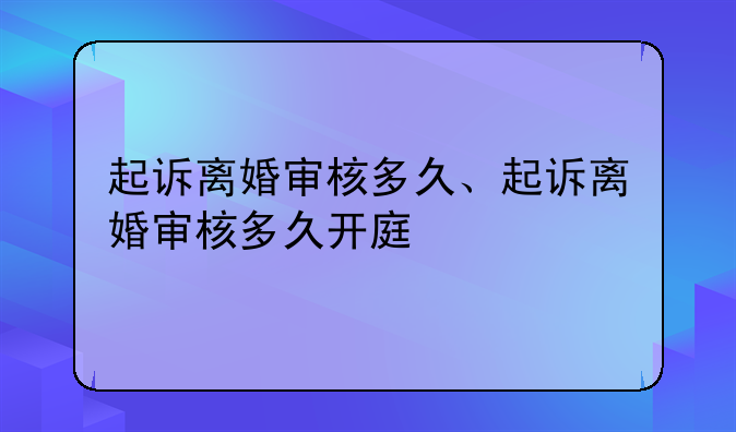 起诉离婚审核多久、起诉离婚审核多久开庭