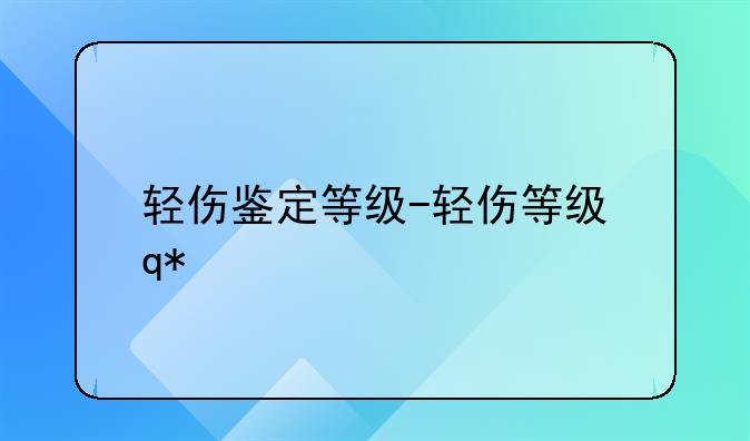 轻伤鉴定等级-轻伤等级评定标准