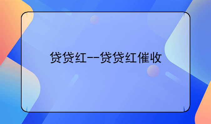 贷贷红--贷贷红催收