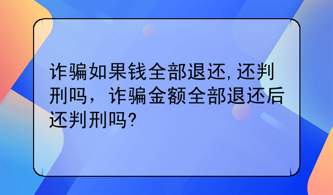 诈骗如果钱全部退还,还判刑吗，诈骗金额全部退还后还判刑吗?