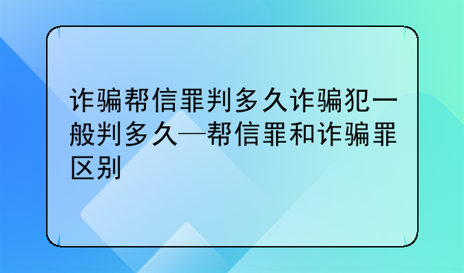诈骗帮信罪判多久诈骗犯一般判多久—帮信罪和诈骗罪区别