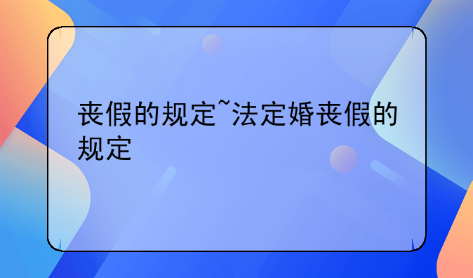丧假的规定~法定婚丧假的规定