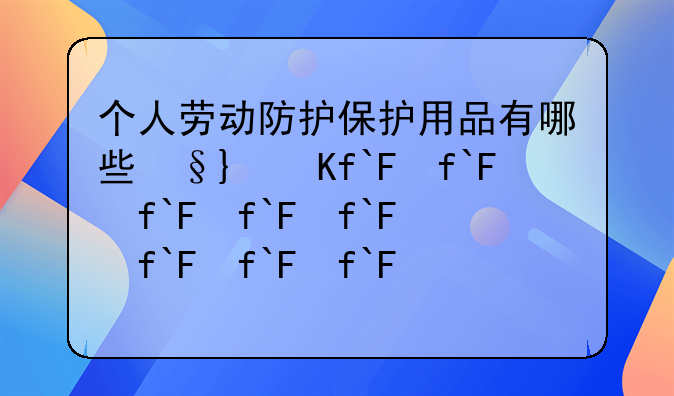 个人劳动防护保护用品有哪些种类?