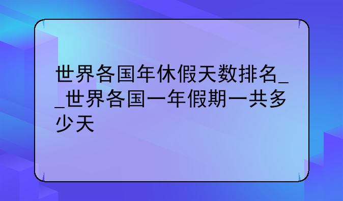世界各国年休假天数排名__世界各国一年假期一共多少天