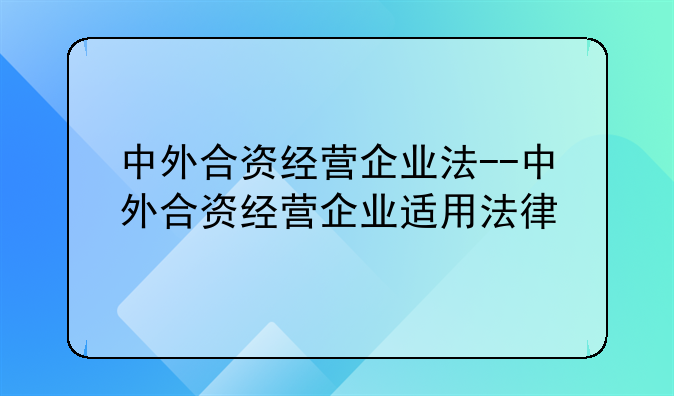 中外合资经营企业法--中外合资经营企业适用法律