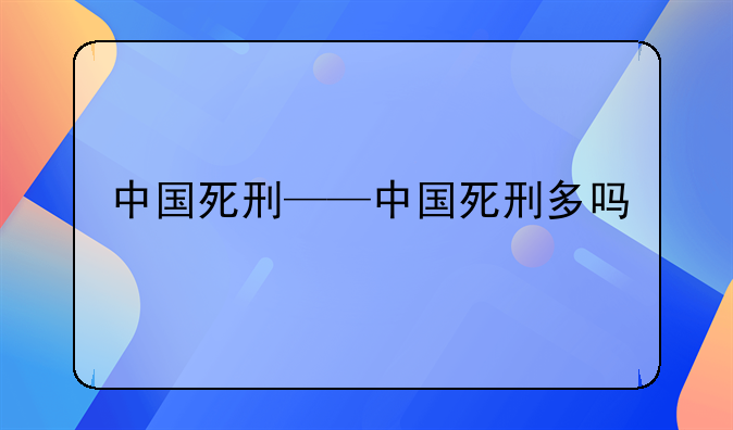中国死刑——中国死刑多吗