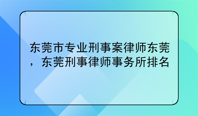 东莞市专业刑事案律师东莞，东莞刑事律师事务所排名